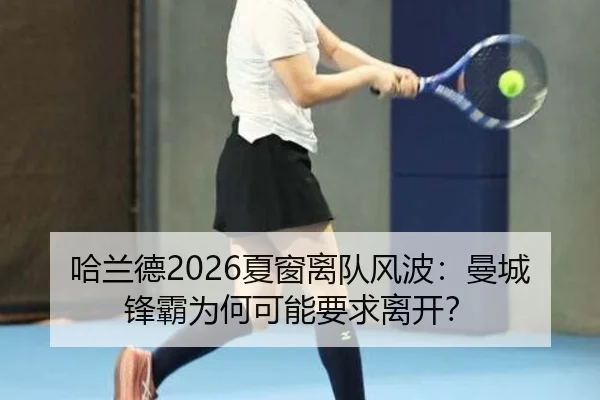 哈兰德2026夏窗离队风波：曼城锋霸为何可能要求离开？
